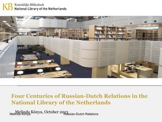 Four Centuries of Russian-Dutch Relations in the
National Library of the Netherlands
Melinda Kónya, October 2013
Russian-Dutch Relations

Melinda Kónya

 