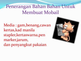 Penerangan Bahan Bahan Untuk
        Membuat Mobail

Media : gam,benang,cawan
kertas,kad manila
stapler,kertaswarna,pen
marker,jarum,
dan penyangkut pakaian.
 