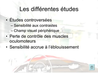 Les différentes études Études controversées Sensibilité aux contrastes Champ visuel périphérique Perte de contrôle des muscles oculomoteurs Sensibilité accrue à l’éblouissement 