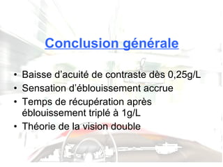 Conclusion générale Baisse d’acuité de contraste dès 0,25g/L Sensation d’éblouissement accrue Temps de récupération après éblouissement triplé à 1g/L Théorie de la vision double 