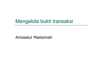 Mengelola bukti transaksi 
Anissatul Maslamah 
 