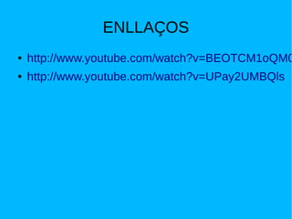 ENLLAÇOS
●   http://www.youtube.com/watch?v=BEOTCM1oQM0
●   http://www.youtube.com/watch?v=UPay2UMBQls
 