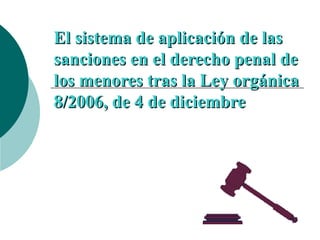 El sistema de aplicación de las sanciones en el derecho penal de los menores tras la Ley orgánica 8/2006, de 4 de diciembre 