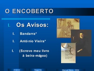 O ENCOBERTO António Vieira* Os Avisos: Bandarra* Manuel Maria - 2004 (Screvo meu livro  à beira-mágoa) 