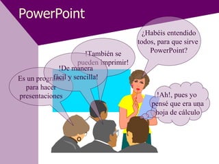 PowerPoint ¿Habéis entendido todos, para que sirve  PowerPoint? !Ah!, pues yo  pensé que era una hoja de cálculo Es un programa para hacer presentaciones !También se pueden imprimir! !De manera fácil y sencilla! 