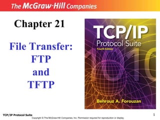 Copyright © The McGraw-Hill Companies, Inc. Permission required for reproduction or display.
Chapter 21
File Transfer:
FTP
and
TFTP
1
TCP/IP Protocol Suite
 