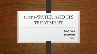 UNIT 1-WATER AND ITS
TREATMENT
Sk.Aman
227Y1A05D3
CSE-C
 
