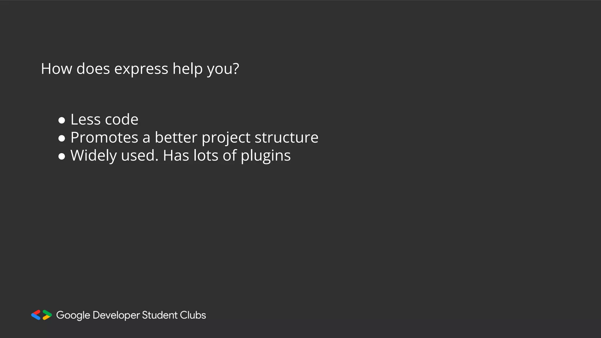 How does express help you?
● Less code
● Promotes a better project structure
● Widely used. Has lots of plugins
 