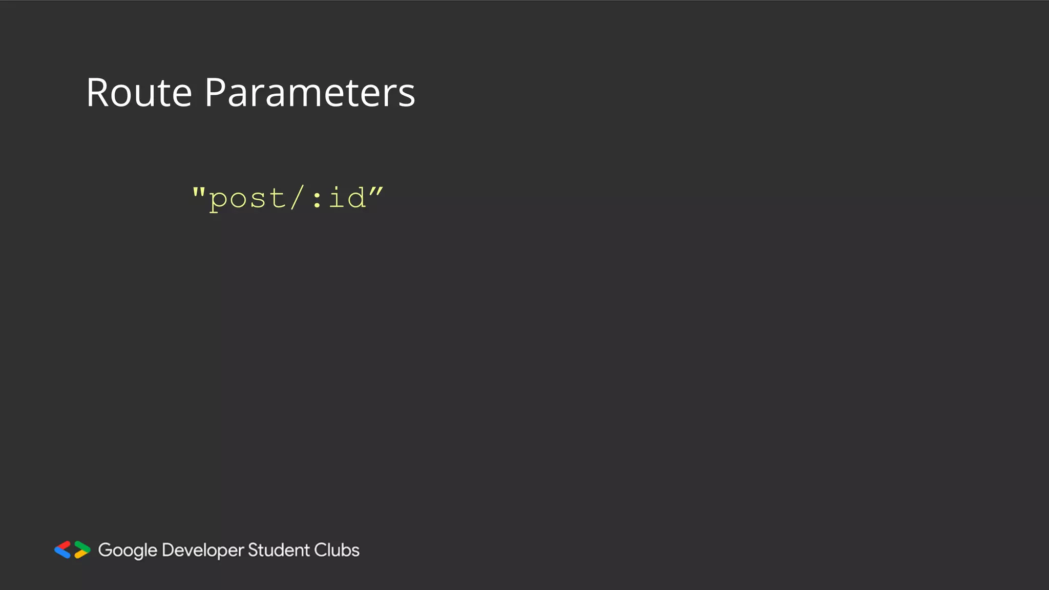 "post/:id”
Route Parameters
 