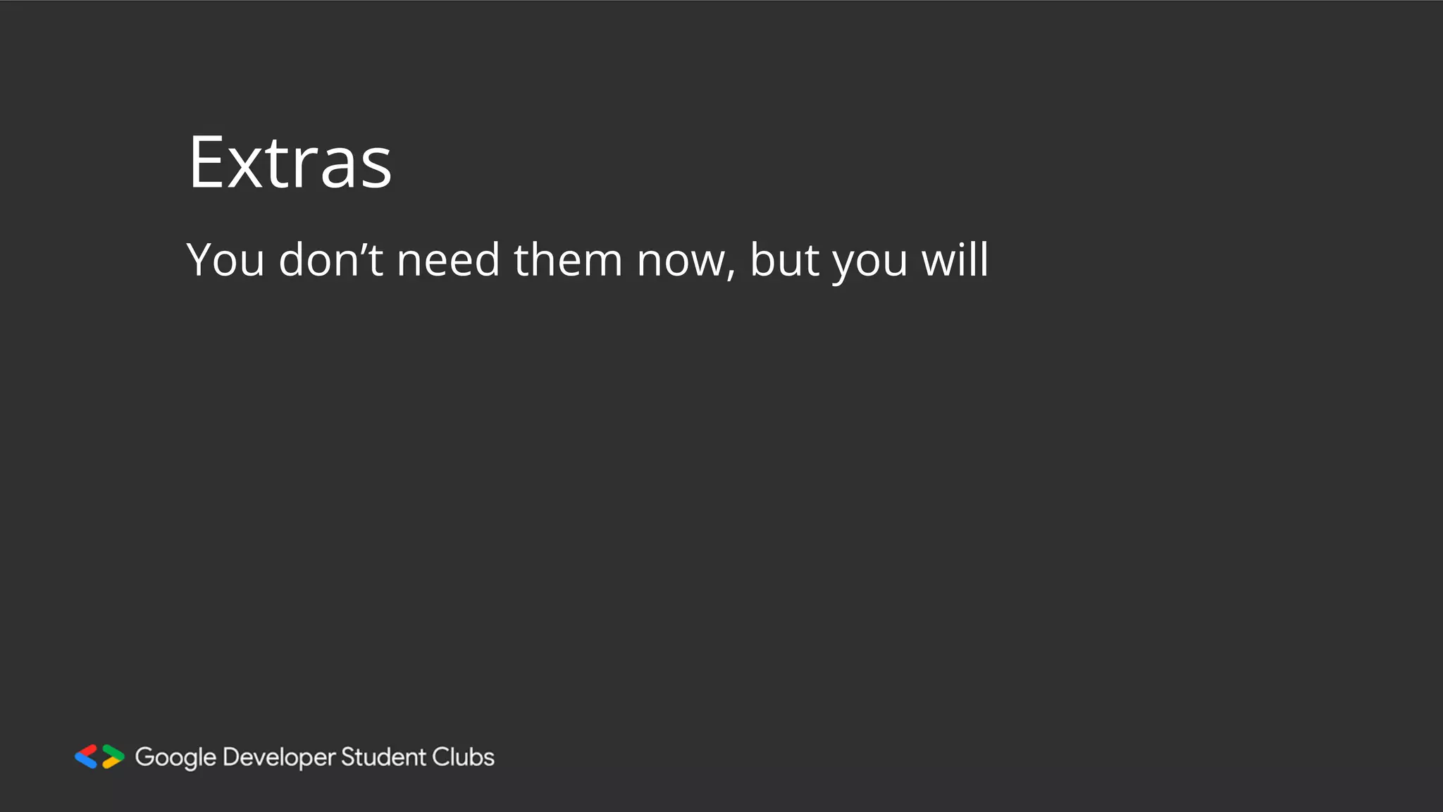 Extras
You don’t need them now, but you will
 