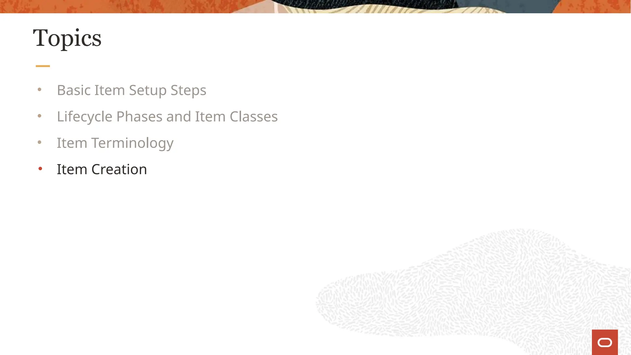 Topics
• Basic Item Setup Steps
• Lifecycle Phases and Item Classes
• Item Terminology
• Item Creation
 