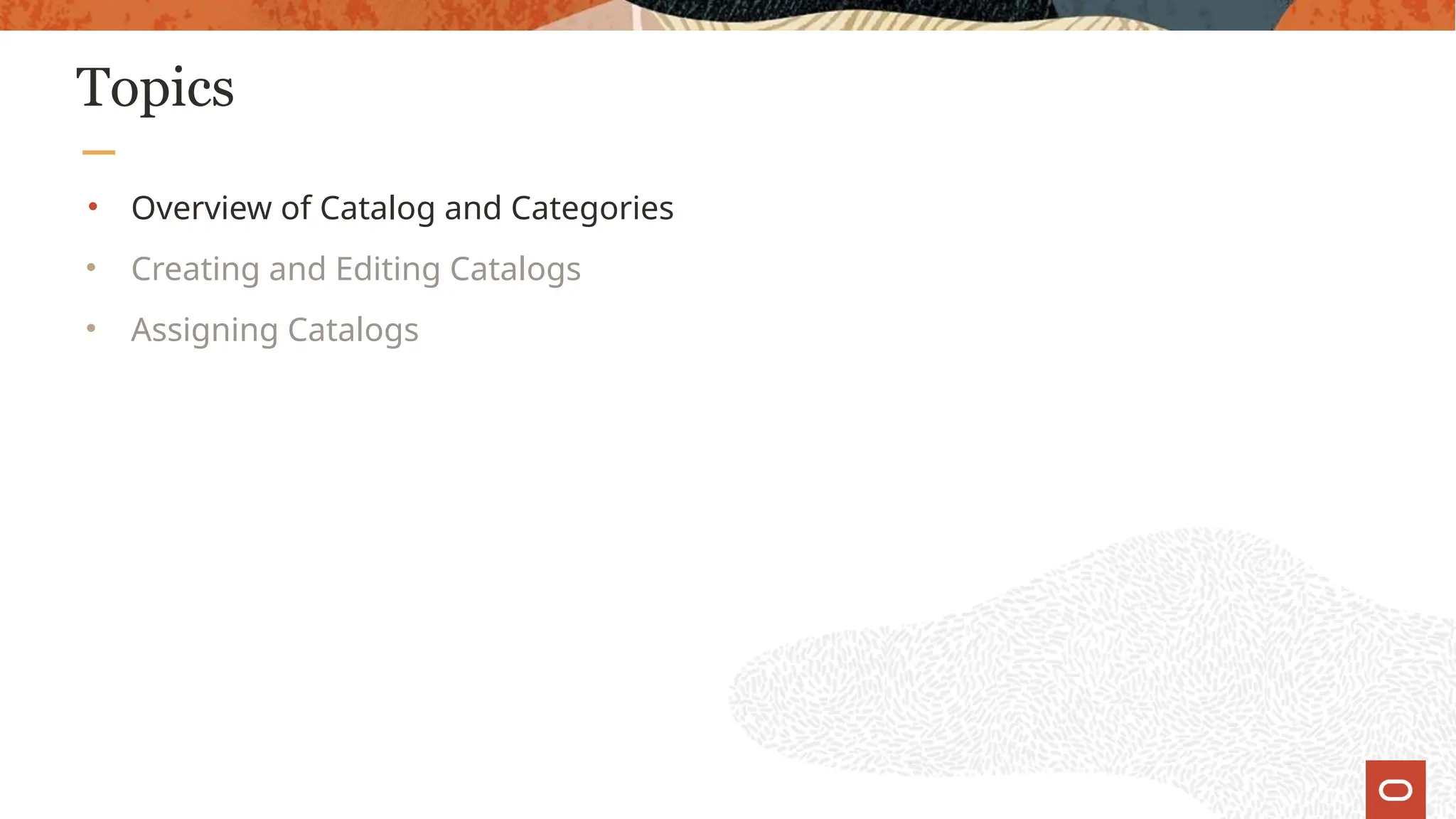 Topics
• Overview of Catalog and Categories
• Creating and Editing Catalogs
• Assigning Catalogs
 