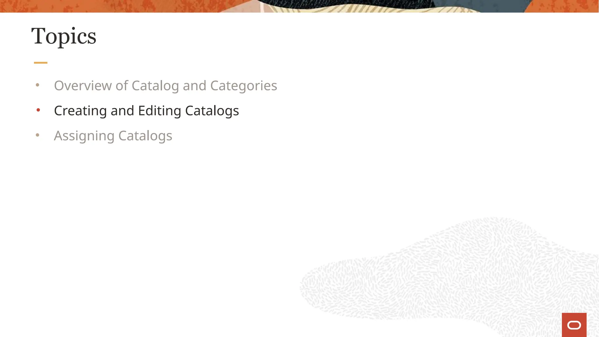 Topics
• Overview of Catalog and Categories
• Creating and Editing Catalogs
• Assigning Catalogs
 