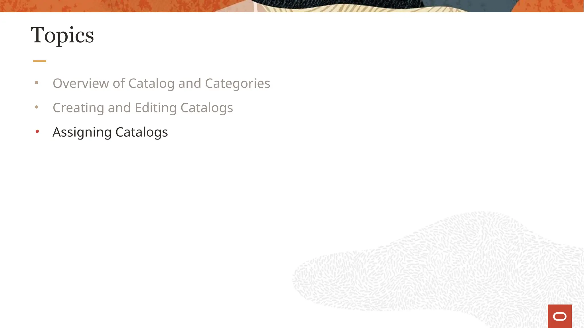 Topics
• Overview of Catalog and Categories
• Creating and Editing Catalogs
• Assigning Catalogs
 