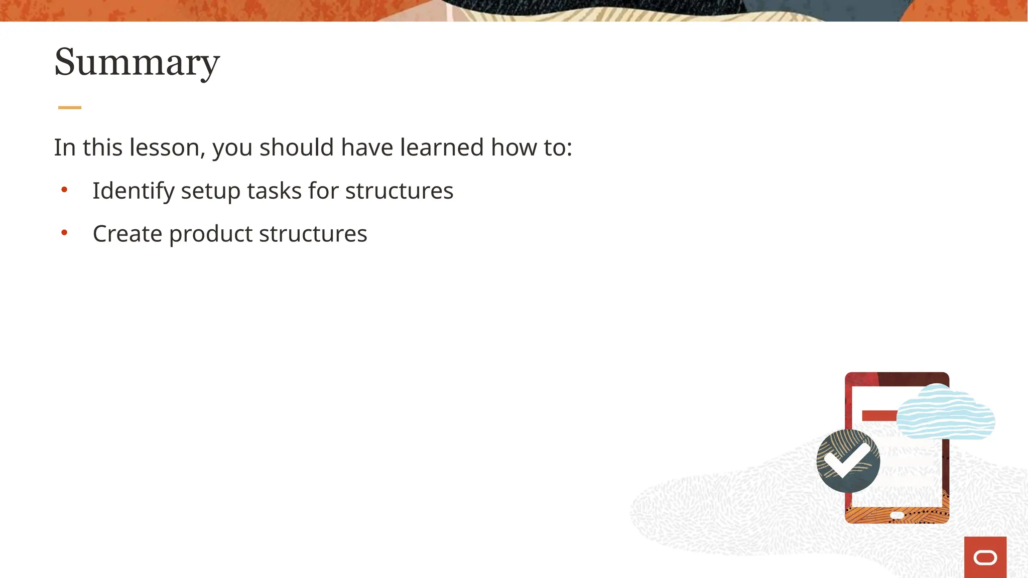 Summary
In this lesson, you should have learned how to:
• Identify setup tasks for structures
• Create product structures
 
