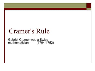 Cramer's Rule
Gabriel Cramer was a Swiss
mathematician (1704-1752)
 