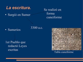 La escritura. Surgió en Sumer  Sumerios 1er Pueblo que redactó Leyes escritas Se realizó en forma cuneiforme 3300 a.c. Tabla cuneiforme  