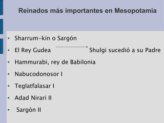 Reinados más importantes en Mesopotamia Sharrum-kin o Sargón El Rey Gudea  Shulgi sucedió a su Padre Hammurabi, rey de Babilonia Nabucodonosor I Teglatfalasar I Adad Nirari II Sargón II 