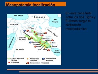 Mesopotamia:localización   En esta zona fértil entre los ríos Tigris y Éufrates surgió la civilización mesopotámica:  