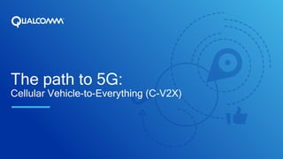 The path to 5G:
Cellular Vehicle-to-Everything (C-V2X)
 