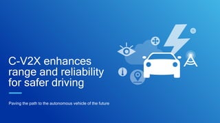 C-V2X enhances
range and reliability
for safer driving
Paving the path to the autonomous vehicle of the future
 