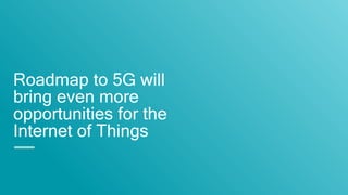 Roadmap to 5G will
bring even more
opportunities for the
Internet of Things
 