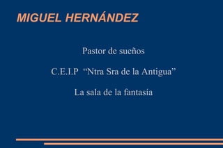 MIGUEL HERNÁNDEZ Pastor de sueños C.E.I.P  “Ntra Sra de la Antigua” La sala de la fantasía 