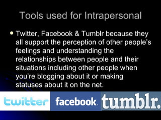 Tools used for Intrapersonal <ul><li>Twitter, Facebook & Tumblr because they all support the perception of other people’s ...