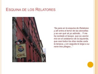 Esquina de los Relatores“Se para en la esquina de Relatores y allí entra el terror de las doncellas y se van qué sé yo adónde... Y me ha contado el lacayo, que es vecino mío en el sotabanco de la izquierda, que casi todos los días recibe carta la tarasca, y en seguida le larga a su nene tres pliegos...”