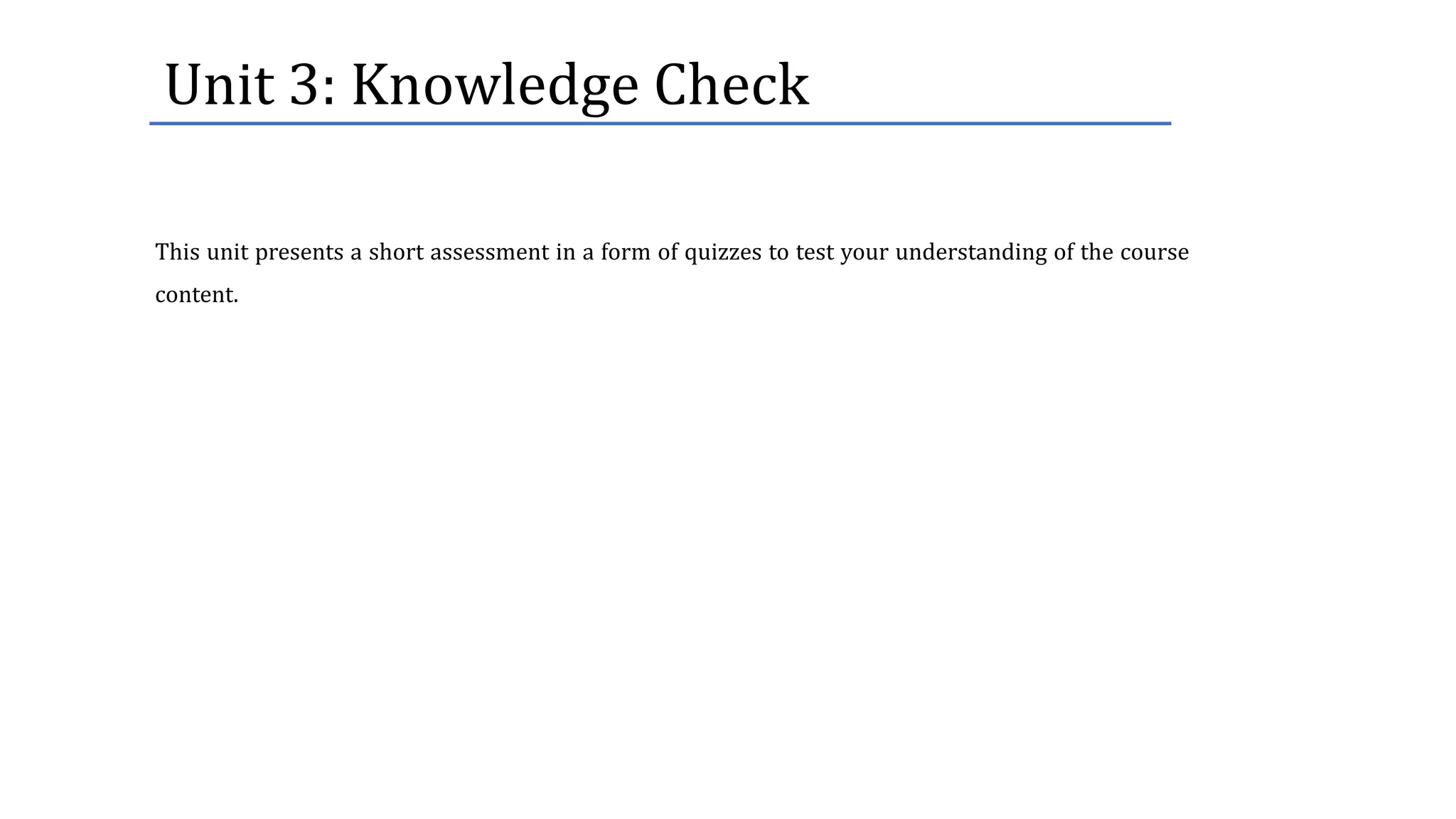 Unit	3:	Knowledge	Check
This unit presents a short assessment in a form of quizzes to test your understanding of the course
content.
 