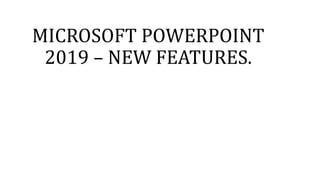 MICROSOFT	POWERPOINT	
2019	– NEW	FEATURES.
 