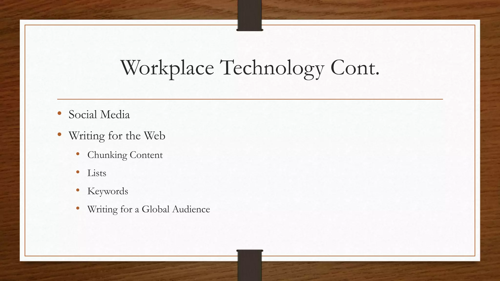 Workplace Technology Cont.
• Social Media
• Writing for the Web
• Chunking Content
• Lists
• Keywords
• Writing for a Global Audience
 