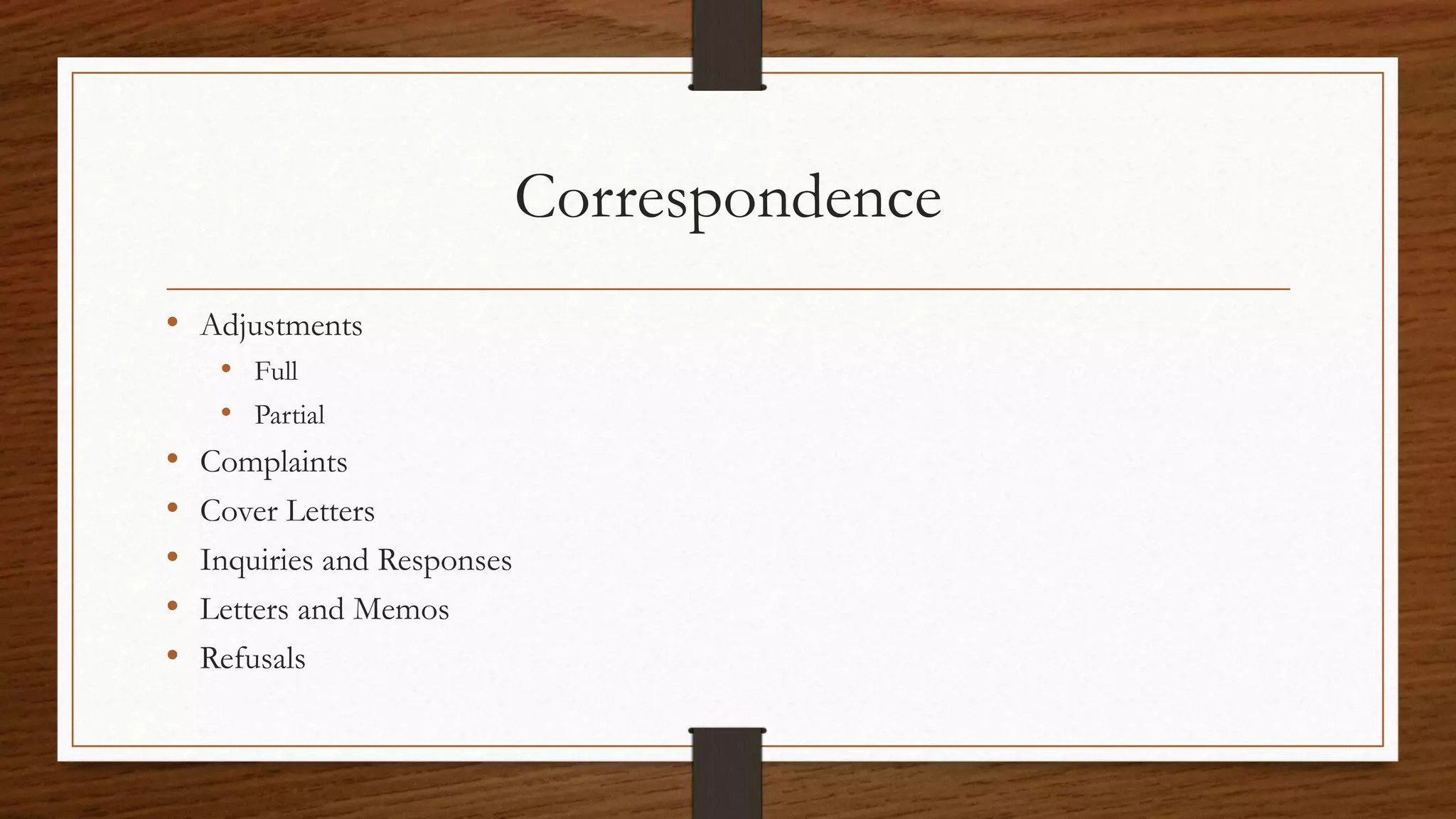 Correspondence
• Adjustments
• Full
• Partial
• Complaints
• Cover Letters
• Inquiries and Responses
• Letters and Memos
• Refusals
 