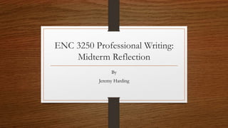 ENC 3250 Professional Writing:
Midterm Reflection
By
Jeremy Harding
 
