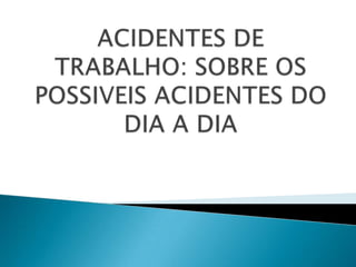 ACIDENTES DE TRABALHO: SOBRE OS POSSIVEIS ACIDENTES DO DIA A DIA 