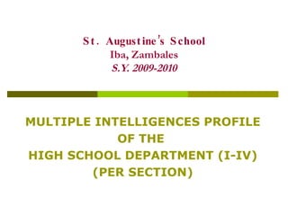 St. Augustine’s School Iba, Zambales S.Y. 2009-2010 MULTIPLE INTELLIGENCES PROFILE OF THE  HIGH SCHOOL DEPARTMENT (I-IV) (PER SECTION) 