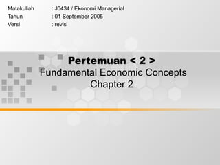 Matakuliah     : J0434 / Ekonomi Managerial
Tahun          : 01 September 2005
Versi          : revisi




                  Pertemuan < 2 >
             Fundamental Economic Concepts
                      Chapter 2
 