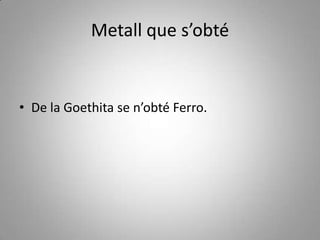 Metall que s’obté


• De la Goethita se n’obté Ferro.
 