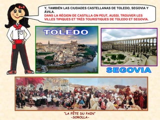 Y, TAMBIÉN LAS CIUDADES CASTELLANAS DE TOLEDO, SEGOVIA Y
ÁVILA.
DANS LA RÉGION DE CASTILLA ON PEUT, AUSSI, TROUVER LES
VILLES TIPIQUES ET TRÈS TOURISTIQUES DE TOLEDO ET SEGOVIA.

“LA FÊTE DU PAIN”
-SOROLLA-

 