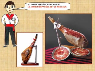 EL JAMÓN ESPAÑOL ES EL MEJOR….
LE JAMBON ESPAGNOL EST LE MEILLEUR.

 
