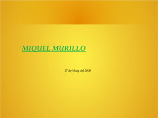 MIQUEL MURILLO 
17 de Maig del 2000 
 