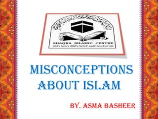 Misconceptions
About Islam
By. Asma Basheer

 