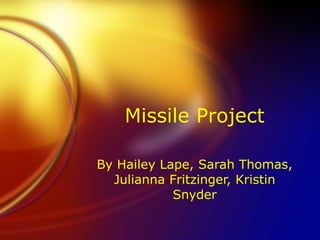Missile Project By Hailey Lape, Sarah Thomas, Julianna Fritzinger, Kristin Snyder 