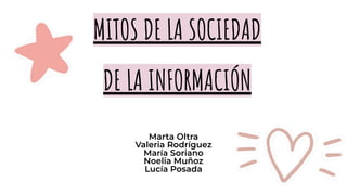MITOS DE LA SOCIEDAD
DE LA INFORMACIÓN
Marta Oltra
Valeria Rodríguez
María Soriano
Noelia Muñoz
Lucía Posada
 