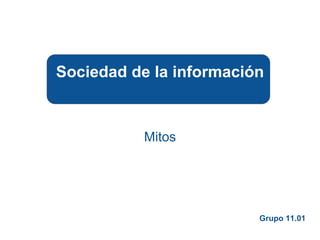 Mitos
Sociedad de la información
Grupo 11.01
 