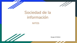 Sociedad de la
información
MITOS
Grupo 17.8 N-A
 