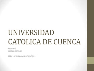 UNIVERSIDAD
CATOLICA DE CUENCA
ALUMNO
MARCO MONGE

REDES Y TELECOMUNICACIONES
 