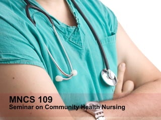 MNCS 109
Seminar on Community Health Nursing
 