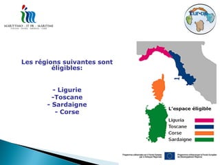 Les régions suivantes sont
         éligibles:


         - Ligurie
         -Toscane
       - Sardaigne
          - Corse
 