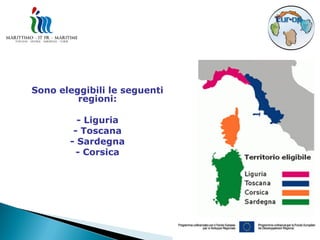 Sono eleggibili le seguenti
         regioni:

         - Liguria
        - Toscana
       - Sardegna
         - Corsica
 